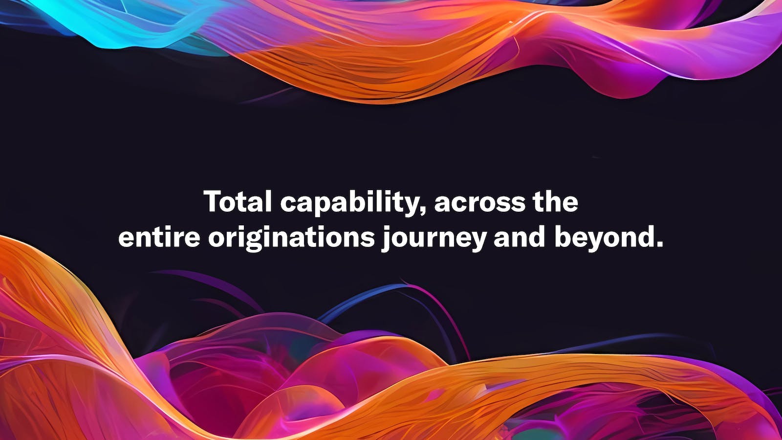 Graphic with the words "Total capability, across the entire originations journey and beyond."
